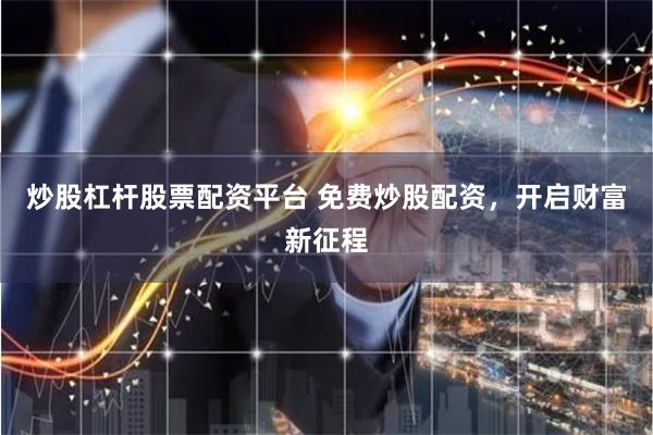 炒股杠杆股票配资平台 免费炒股配资，开启财富新征程