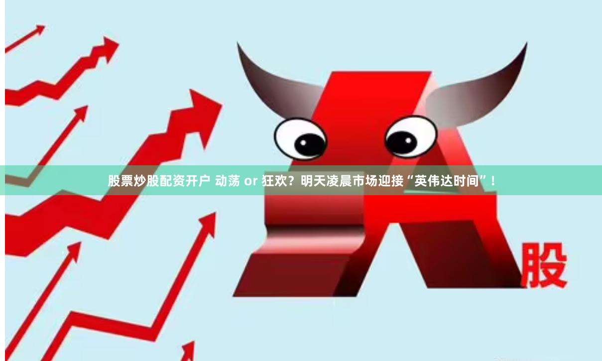 股票炒股配资开户 动荡 or 狂欢？明天凌晨市场迎接“英伟达时间”！