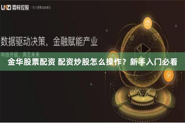 金华股票配资 配资炒股怎么操作？新手入门必看