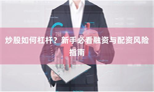 炒股如何杠杆？新手必看融资与配资风险指南