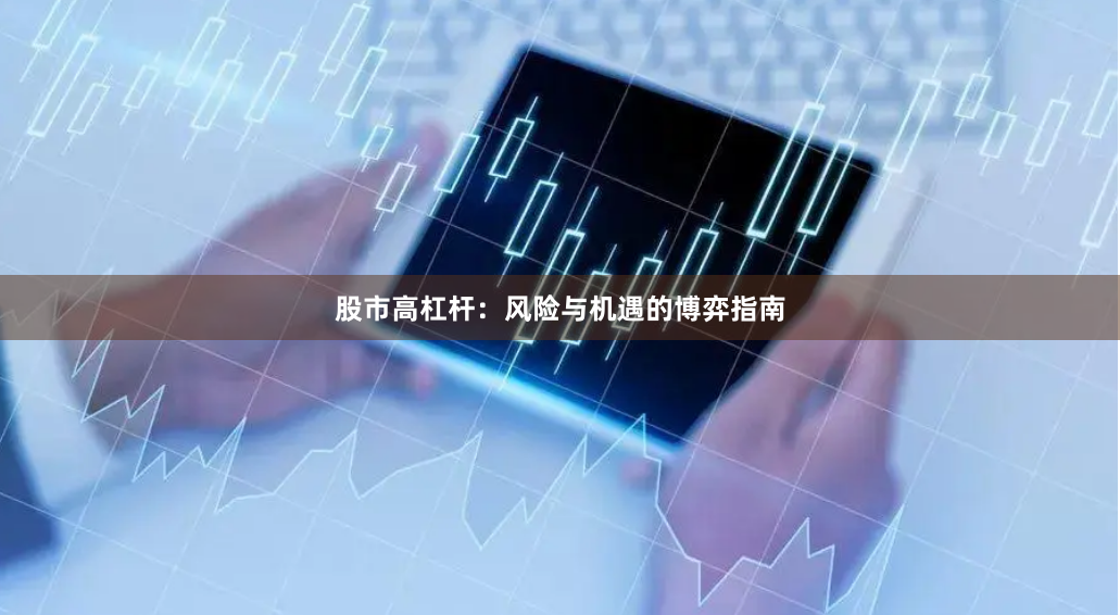 股市高杠杆：风险与机遇的博弈指南