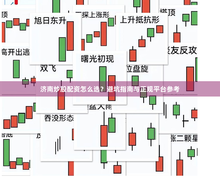 济南炒股配资怎么选？避坑指南与正规平台参考